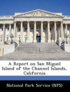 A Report On San Miguel Island Of The Channel Islands, California edito da Bibliogov
