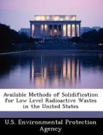 Available Methods Of Solidification For Low Level Radioactive Wastes In The United States edito da Bibliogov