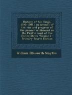 History of San Diego, 1542-1908: An Account of the Rise and Progress of the Pioneer Settlement on the Pacific Coast of the United States Volume 2 di William Ellsworth Smythe edito da Nabu Press