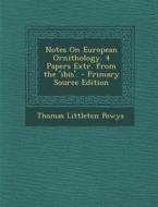 Notes on European Ornithology. 4 Papers Extr. from the 'Ibis'. di Thomas Littleton Powys edito da Nabu Press