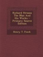 Richard Strauss the Man and His Works - Primary Source Edition di Henry T. Finck edito da Nabu Press