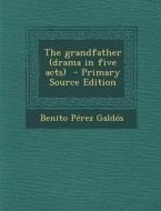 The Grandfather (Drama in Five Acts) di Benito Perez Galdos edito da Nabu Press