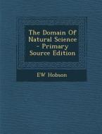 The Domain of Natural Science - Primary Source Edition di Ew Hobson edito da Nabu Press
