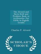 The Alvord And Davis Drill And Problem Book In Arithmetic di Charles P Alvord edito da Scholar's Choice