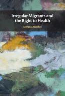 Irregular Migrants And The Right To Health di Stefano Angeleri edito da Cambridge University Press