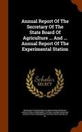 Annual Report Of The Secretary Of The State Board Of Agriculture ... And ... Annual Report Of The Experimental Station di Lansing edito da Arkose Press