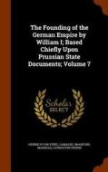 The Founding Of The German Empire By William I; Based Chiefly Upon Prussian State Documents; Volume 7 di Heinrich Von Sybel, Gamaliel Bradford, Marshall Livingston Perrin edito da Arkose Press