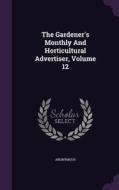 The Gardener's Monthly And Horticultural Advertiser, Volume 12 di Anonymous edito da Palala Press