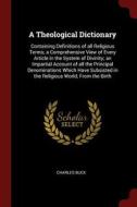 A Theological Dictionary: Containing Definitions of All Religious Terms; A Comprehensive View of Every Article in the Sy di Charles Buck edito da CHIZINE PUBN