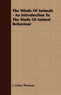 The Minds Of Animals - An Introduction To The Study Of Animal Behaviour di J. Arthur Thomson edito da Swedenborg Press