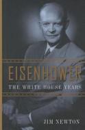 Eisenhower: The White House Years di Jim Newton edito da Thorndike Press