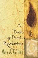 A Book Of Poetic Revelations di Mary Gardner, A. edito da Publishamerica