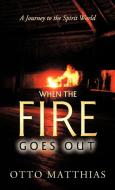 When the Fire Goes Out: A Journey to the Spirit World di Matthias Otto Matthias, Otto Matthias edito da AUTHORHOUSE