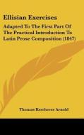 Ellisian Exercises: Adapted To The First Part Of The Practical Introduction To Latin Prose Composition (1847) di Thomas Kerchever Arnold edito da Kessinger Publishing, Llc