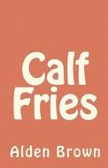 Calf Fries di Alden Brown edito da Createspace