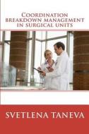 Coordination Breakdown Management in Surgical Units: From Understanding of Breakdowns to Their Detection and Prevention Through System Design di Svetlena Taneva edito da Createspace