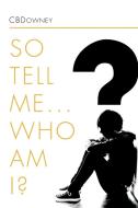 So Tell Me ... Who Am I? di Cbdowney edito da Xlibris Corporation