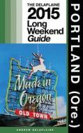 Portland (Ore.) - The Delaplaine 2015 Long Weekend Guide di Andrew Delaplaine edito da Createspace