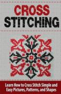 Cross Stitching: Learn How to Cross Stitch Quickly with Proven Techniques and Simple Instruction di Tatyana Williams edito da Createspace