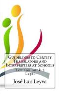 Guidelines to Certify Translators and Interpreters at Schools: Lexicon Book 2 - Legal di Jose Luis Leyva edito da Createspace