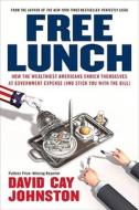 Free Lunch: How the Wealthiest Americans Enrich Themselves at Government Expense (and Stick You with the Bill) di David Cay Johnston edito da Portfolio