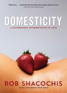 Domesticity: A Gastronomic Interpretation of Love di Bob Shacochis edito da TRINITY UNIV PR