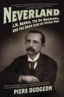 Neverland: J.M. Barrie, the Du Mauriers, and the Dark Side of Peter Pan di Piers Dudgeon edito da PEGASUS BOOKS