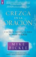 Crezca En La Oración: Una Guía Definitiva Para Hablar Con Dios di Mike Bickle edito da CASA CREACION
