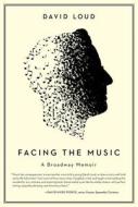 Facing the Music: A Broadway Memoir di David Loud edito da REGAN ARTS