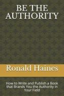 Be the Authority: How to Write and Publish a Book That Brands You the Authority in Your Field di Ronald Haines edito da LIGHTNING SOURCE INC
