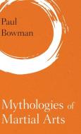 Mythologies of Martial Arts di Paul Bowman edito da Rowman & Littlefield International