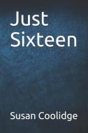 Just Sixteen di Susan Coolidge edito da INDEPENDENTLY PUBLISHED