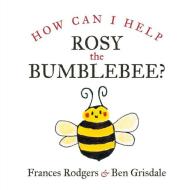 How Can I Help Rosy The Bumblebee di FRANCES RODGERS edito da Lightning Source Uk Ltd