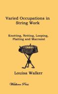 Varied Occupations in String Work: Comprising: Knotting, Netting, Looping, Plaiting and Macram di Louisa Walker edito da WILDHERN PR