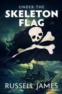 Under the Skeleton Flag di Russell James edito da SEVERED PR
