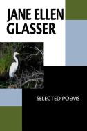 Jane Ellen Glasser: Selected Poems di Jane Ellen Glasser edito da FUTURECYCLE PR