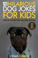 101 Hilarious Dog Jokes for Kids: Laugh Out Loud with These Funny Jokes about Dogs (with 30+ Pictures)! di Cesar Dunbar edito da Createspace Independent Publishing Platform
