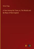 A Year Among the Trees; or, The Woods and By-Ways of New England di Wilson Flagg edito da Outlook Verlag