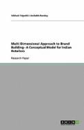 Multi Dimensional Approach To Brand Building - A Conceptual Model For Indian Retailers di Vibhuti Tripathi, Anitabh Pandey edito da Grin Publishing