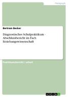 Diagnostisches Schulpraktikum - Abschlussbericht im Fach Erziehungswissenschaft di Bertram Becker edito da GRIN Publishing