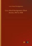 Lucy Maud Montgomery Short Stories, 1907 to 1908 di Lucy Maud Montgomery edito da Outlook Verlag