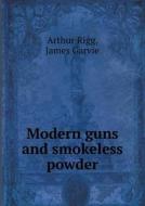 Modern Guns And Smokeless Powder di Arthur Rigg, James Garvie edito da Book On Demand Ltd.