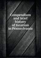 Compendium And Brief History Of Taxation In Pennsylvania di William Preston Snyder edito da Book On Demand Ltd.