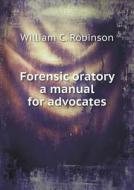 Forensic Oratory A Manual For Advocates di William C Robinson edito da Book On Demand Ltd.