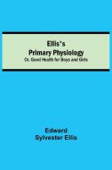 Ellis's Primary Physiology; Or, Good Health for Boys and Girls di Edward Sylvester Ellis edito da Alpha Editions