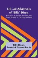 Life and Adventures of "Billy" Dixon,  A Narrative in which is Described many things Relating to the Early Southwest di Billy Dixon, Frederick Samuel Barde edito da Alpha Editions
