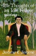 Idle Thoughts Of An Idle Fellow Illustrated di Klapka Jerome Jerome Klapka Jerome edito da Independently Published