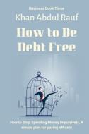 How To Be Debt Free di Abdul Rauf Khan Abdul Rauf edito da Independently Published