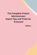 The Complete Project Administrator Expert Tips and Tricks for Everyone di Matteo edito da Independent