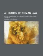 A History Of Roman Law; With A Commentary On The Institutes Of Gaius And Justinian di Andrew Stephenson edito da General Books Llc
